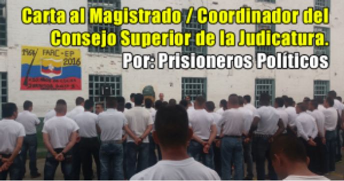 Carta al Magistrado Coordinador del Consejo Superior de la Judicatura por los presos políticos de las Farc