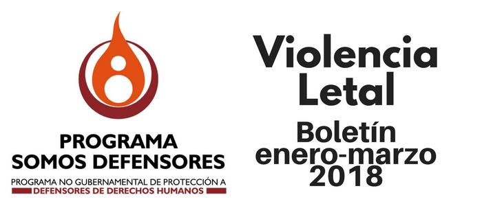 Violencia Letal: Boletín enero-marzo 2018 Programa Somos Defensores