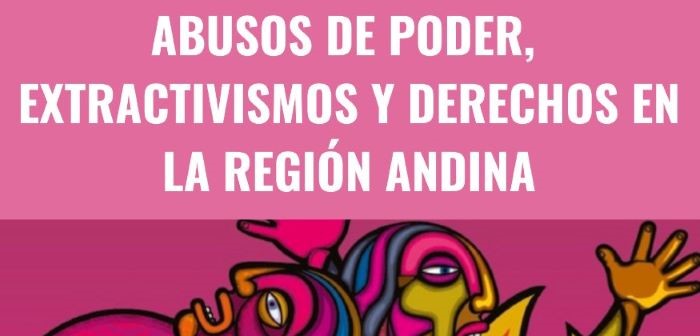 Informe: Abusos de poder, extractivismos y derechos en la región andina