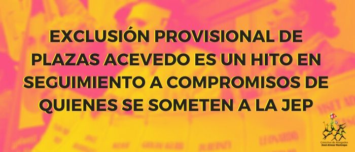 Exclusión provisional de Plazas Acevedo es un hito en seguimiento a compromisos de quienes se someten a la JEP