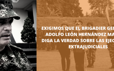 Exigimos que el Brigadier General (r) Adolfo León Hernández Martínez diga la verdad sobre las ejecuciones extrajudiciales