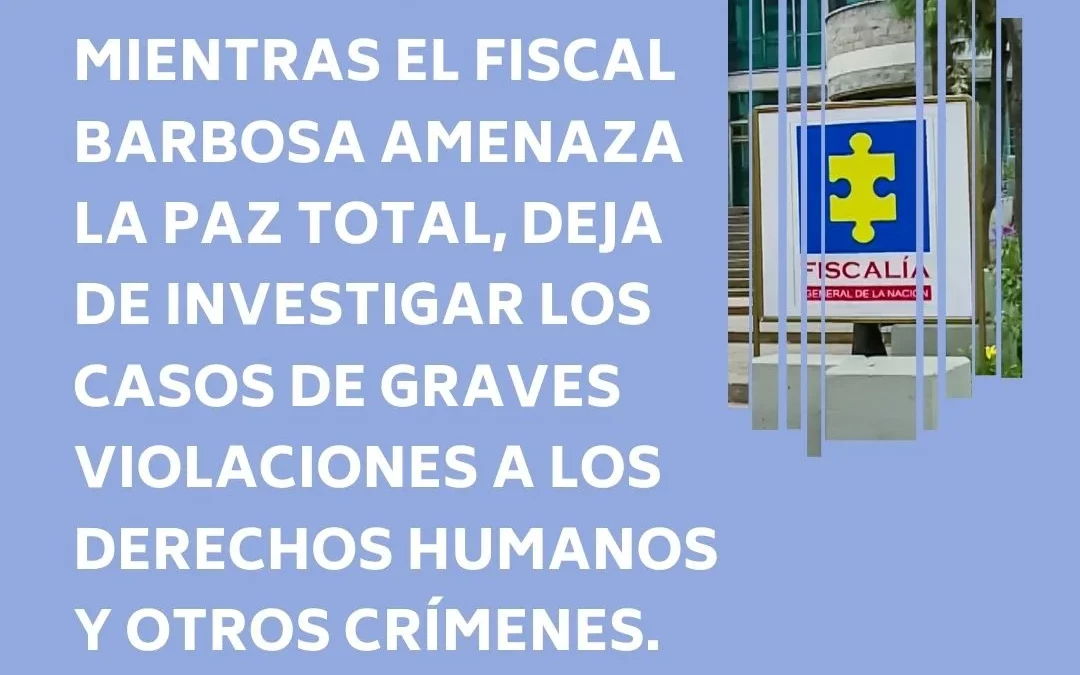 Mientras el Fiscal Barbosa amenaza la paz total, deja de investigar los casos de graves violaciones a los derechos humanos y otros crímenes: Plataformas de Derechos Humanos