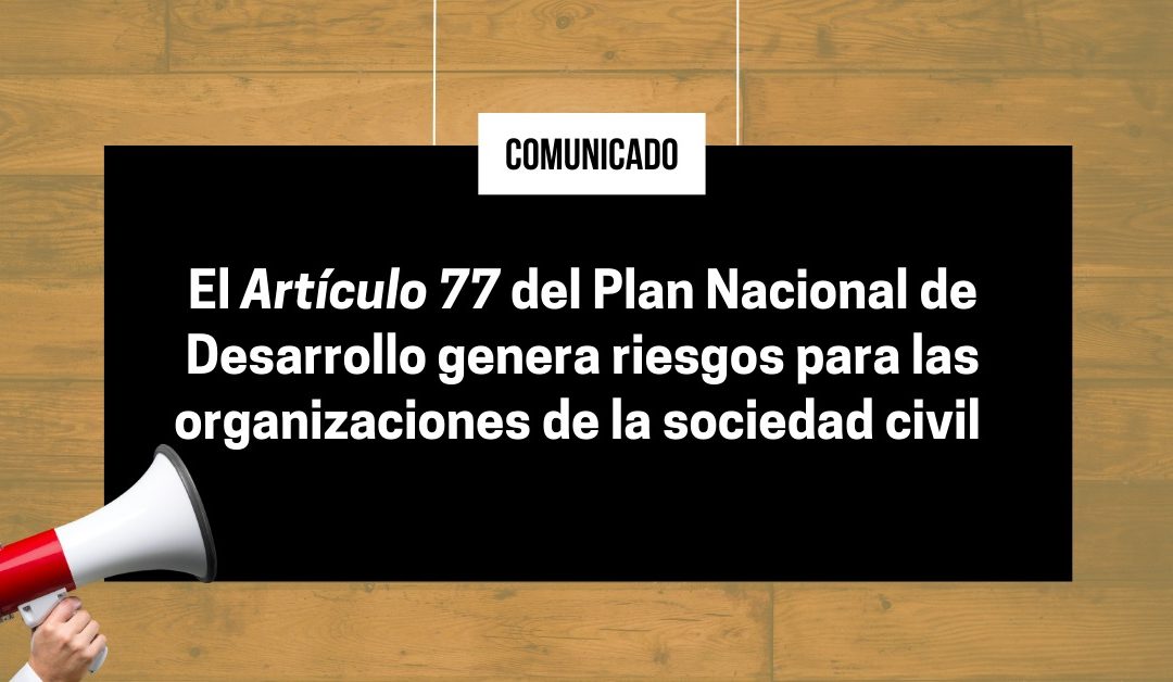 Comunicado- El Artículo 77 del Plan Nacional de Desarrollo genera riesgos para las organizaciones de la sociedad civil