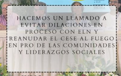 Hacemos un llamado a evitar dilaciones en proceso con ELN y reanudar el cese al fuego en pro de las comunidades y liderazgos sociales