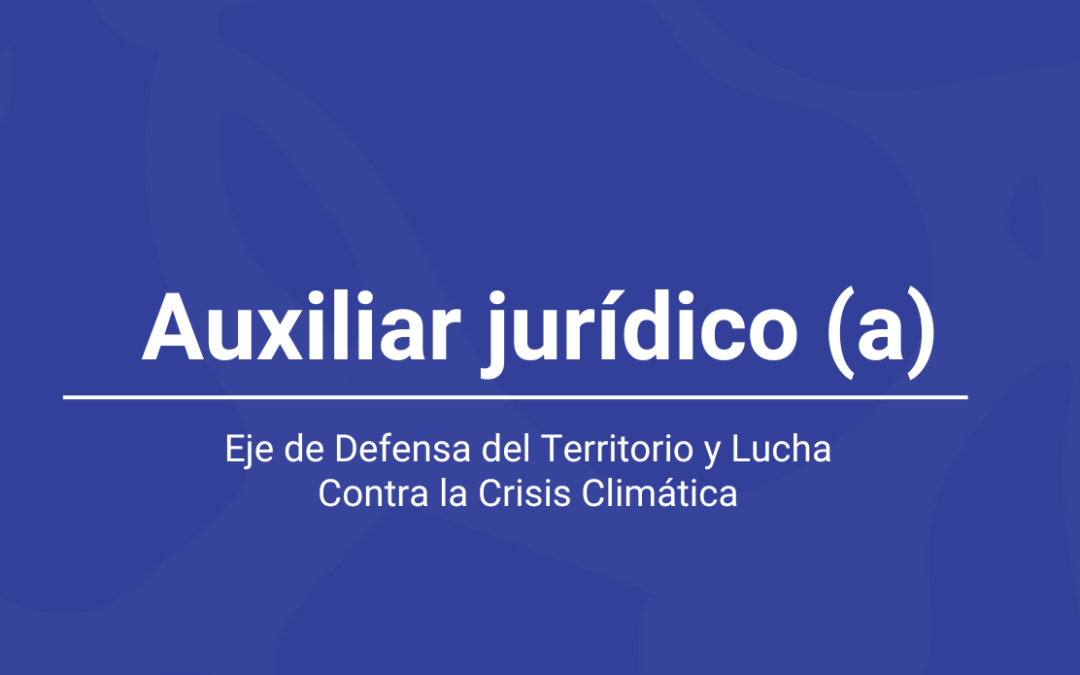 Convocatoria auxiliar jurídica (o) para el Eje de Defensa del Territorio y Lucha Contra la Crisis Climática (Estudiante)