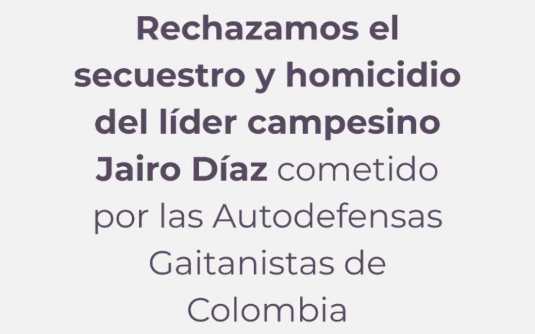 Desde el nodo Nororiente de la Coordinación Colombia-Europa-Estados Unidos rechazamos el secuestro y homicidio del lider campesino y defensor de derechos humanos Jairo Díaz, integrante de ASAMISUR,en el Sur de Bolívar, cometido por las Autodefensas Gaitanistas de Colombia.