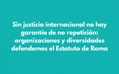 Sin justicia internacional no hay garantía de no repetición: organizaciones y diversidades defendemos el Estatuto de Roma